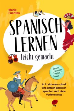 Spanisch lernen leicht gemacht: In 7 Lektionen schnell und einfach Spanisch sprechen auch ohne Vorkenntnisse - inkl. Kurzgeschichten, Hörverständnis, Übungen, Vokabellisten & gratis Audiodateien (eBook, ePUB) - Fuentes, Marie