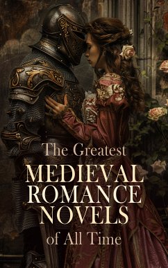 The Greatest Medieval Romance Novels of All Time (eBook, ePUB) - Scott, Walter; Bulwer-Lytton, Edward; Hewlett, Maurice; Eschenbach, Wolfram von; Buchanan, Robert Williams; Malory, Sir Thomas; Holt, Emily Sarah; Stowe, Harriet Beecher; Lauder, Sir Thomas Dick; Turnbull, Mrs. Lawrence; Weyman, Stanley John; Peacock, Thomas Love; Aguilar, Grace; Liljencrantz, Ottilie A.; Barclay, Florence L.; Orczy, Emma; Ebers, Georg; Weston, Jessie L.; Motte-Fouqué, Friedrich de La