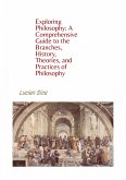 Exploring Philosophy: A Comprehensive Guide to the Branches, History, Theories, and Practices of Philosophy (eBook, ePUB)