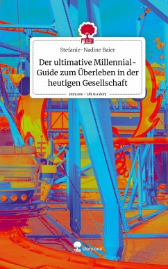 Der ultimative Millennial-Guide zum Überleben in der heutigen Gesellschaft. Life is a Story - story.one - Baier, Stefanie-Nadine