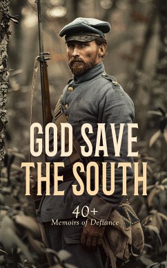 God Save the South: 40+ Memoirs of Defiance (eBook, ePUB) - Lee, Robert E.; Davis, Jefferson; Alfriend, Frank H.; Cooke, John Esten; Eggleston, George Cary; Longstreet, James; Mosby, John Singleton; Boykin, Edward M.; Borcke, Heros von; Jones, John Beauchamp; Ford, Arthur Peronneau; Ford, Marion Johnstone; Dawson, Sarah Morgan; Hermann, Isaac; Sorrel, Gilbert Moxley; Watson, William; Smith, Daniel P.; Andrews, Eliza Frances; Elliott, James Carson; Duncan, Thomas D.; Johnston, David E.; Dawson, Francis Warrington; Sloan, John A.; Pickett, La Salle Corbell