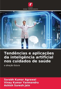 Tendências e aplicações da inteligência artificial nos cuidados de saúde - Kumar Agrawal, Sorabh;Kumar Yanmandru, Vinay;Suresh Jain, Ashish