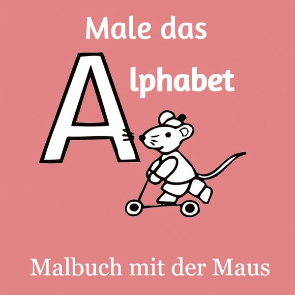 Male das Alphabet - Malbuch mit der Maus - Ausmalbuch für Kinder und Erwachsene