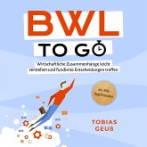 BWL to go - Kompaktes Praxiswissen für Selbstständige & Führungskräfte: Wirtschaftliche Zusammenhänge leicht verstehen und fundierte Entscheidungen treffen - inkl. BWL-Begriffslexikon (MP3-Download)