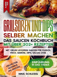 Grillsoßen und Dips selber machen ¿ Das Saucen Kochbuch mit über 202+ Rezepten - Nina Schlesig