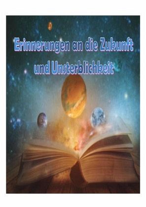 Erinnerungen an die Zukunft und Unsterblichkeit Erinnerungen an die Zukunft und Unsterblichkeit