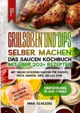 Grillsoßen und Dips selber machen - Das Saucen Kochbuch mit über 202+ Rezepten