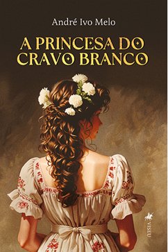 A Princesa do Cravo Branco (eBook, ePUB) - Melo, André Ivo