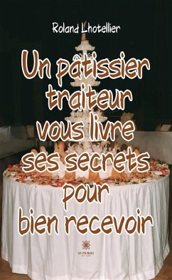 Un pâtissier traiteur vous livre ses secrets pour bien recevoir (eBook, ePUB) - Lhotellier, Roland