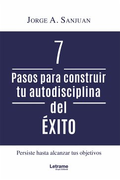 7 Pasos para construir tu autodisciplina del éxito (eBook, ePUB) - Sanjuan, Jorge A.