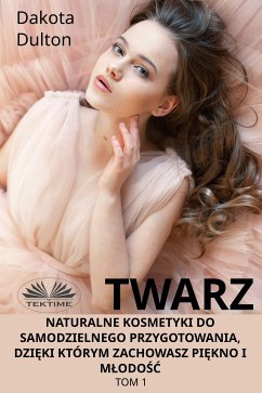 Twarz: Naturalne Kosmetyki Do Samodzielnego Przygotowania, Dzięki Którym Zachowasz Piękno I Młodość (eBook, ePUB) - Dulton, Dakota