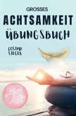 Achtsamkeit: DAS GROSSE ACHTSAMKEIT ÜBUNGSBUCH! Wie Sie Ihren Achtsamkeitsmuskel trainieren und in 16 Tagen ganz praktis