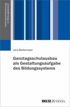 Ganztagsschulausbau als Gestaltungsaufgabe des Bildungssystems - Berkemeyer, Jana