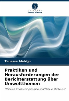 Praktiken und Herausforderungen der Berichterstattung über Umweltthemen - Alebign, Tadesse