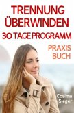 Trennung: TRENNUNG ÜBERWINDEN IN 30 TAGEN! Wie Sie nach einer Trennung wieder stark werden, zurück zu sich finden, sich