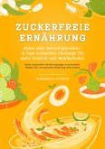 Zuckerfreie Ernährung: Süßes Ade! Gesund genießen - 14 Tage Zuckerfrei-Challenge für mehr Vitalität und Wohlbefinden (Zuckerfreie Ernährungstipps & Rezepte für eine gesunde Ernährung ohne Zucker) (eBook, ePUB)