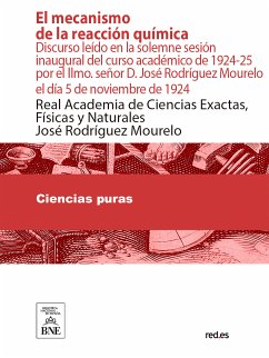 El mecanismo de la reacción química : discurso leído en la solemne sesión inaugural del curso académico de 1924-25 por el Ilmo. señor D. José Rodríguez Mourelo el día 5 de noviembre de 1924 (eBook, ePUB) - Rodríguez Mourelo, José