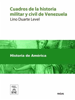 Cuadros de la historia militar y civil de Venezuela desde el descubrimiento y conquista de Guayana hasta la batalla de Carabobo (eBook, ePUB) - Duarte Level, Lino