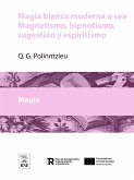 Magia blanca moderna o sea Magnetismo, hipnotismo, sugestión y espiritismo (eBook, ePUB) Magia blanca moderna o sea Magnetismo, hipnotismo, sugestión y espiritismo (eBook, ePUB)