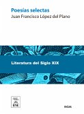 Poesías selectas de Juan Francisco López del Plano : en gran parte inéditas y ahora por primera vez coleccionadas y precedidas de un prólogo (eBook, ePUB)