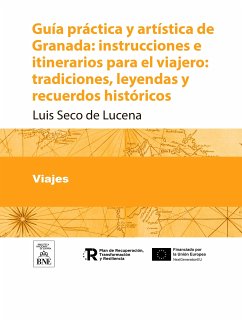 Guía práctica y artística de Granada instrucciones e itinerarios para el viajero : tradiciones, leyendas y recuerdos históricos (eBook, ePUB) - Seco de Lucena, Luis