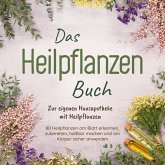 Das Heilpflanzen Buch: Zur eigenen Hausapotheke mit Heilpflanzen - 80 Heilpflanzen zur richtigen Zeit am Blatt erkennen, zubereiten, haltbar machen und am Körper sicher anwenden - mit Bildern (MP3-Download)