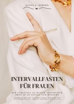 Intervallfasten für Frauen: Der Schlüssel zu deiner Traumfigur ohne Jo-Jo-Effekt und Hungern (Kochbuch mit 500+ kalorien - Gibson, Sanja J.