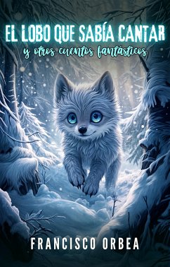 El Lobo Que Sabía Cantar Y Otros Cuentos Fantásticos (eBook, ePUB) - Orbea, Francisco