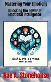 Mastering Your Emotions: Unlocking the Power of Emotional Intelligence (The Self-Development Mini Series, #0) (eBook, ePUB) Mastering Your Emotions: Unlocking the Power of Emotional Intelligence (The Self-Development Mini Series, #0) (eBook, ePUB)