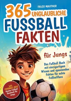 365 unglaubliche Fußball Fakten für Jungs! Das Fußball Buch mit einzigartigem Wissen und spannenden Fakten für echte Fußballfans (ideales Fußball Geschenk für Jungen) - Mautner, Falco