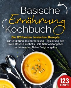 Cover Basische Ernährung Kochbuch: Die 123 besten basischen Rezepte zur Entgiftung des Körpers und Regulierung des Säure-Basen-Haushalts (inkl. Nährwertangaben und 4-Wochen Detox Entgiftungskur) (eBook, ePUB)