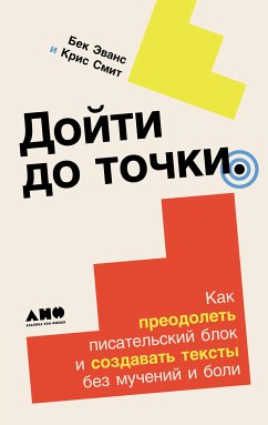 Дойти до точки: Как преодолеть писательский блок и создавать тексты без мучений и боли (eBook, ePUB) - Смит, Крис; Эванс, Бек