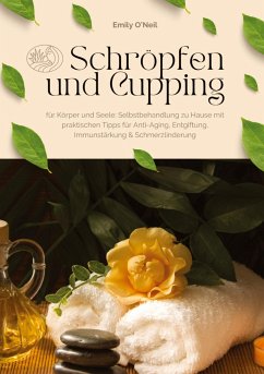 Schröpfen und Cupping für Körper und Seele: Selbstbehandlung zu Hause mit praktischen Tipps für Anti-Aging, Entgiftung, Immunstärkung & Schmerzlinderung - O'Neil, Emily