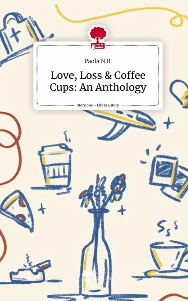 Love, Loss & Coffee Cups: An Anthology. Life is a Story - story.one Love, Loss & Coffee Cups: An Anthology. Life is a Story - story.one