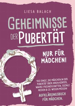 Geheimnisse der Pubertät - Nur für Mädchen! 100 Dinge, die Mädchen in der Pubertät über ihren Körper, wahre Freundschaften, soziale Medien & Co. wissen müssen! Aufklärungsbuch für Mädchen - Balach, Liesa