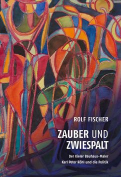 Zauber und Zwiespalt - Der Kieler Bauhaus-Maler Karl Peter Röhl und die Politik - Fischer, Rolf