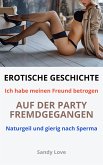 EROTISCHE GESCHICHTE: Ich habe meinen Freund betrogen - Auf der Party fremdgegangen - Naturgeil und gierig nach Sperma (eBook, ePUB)