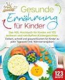 Gesunde Ernährung für Kinder: Das XXL-Kochbuch für Kinder mit 123 leckeren und nahrhaften Kindergerichten. Einfach, schnell und gesund kochen für Kinder zu jeder Tageszeit! (inkl. Nährwertangaben) (eBook, ePUB)