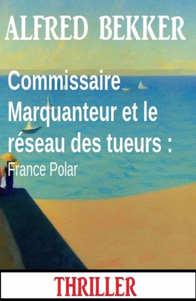 Commissaire Marquanteur et le réseau des tueurs : France Polar (eBook, ePUB) Commissaire Marquanteur et le réseau des tueurs : France Polar (eBook, ePUB)