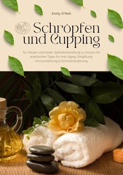 Schröpfen und Cupping für Körper und Seele: Selbstbehandlung zu Hause mit praktischen Tipps für Anti-Aging, Entgiftung, Immunstärkung & Schmerzlinderung (eBook, ePUB) - O'Neil, Emily