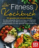 Fitness Kochbuch: 123 gesunde und schnelle Rezepte für überwältigende Abnehmerfolge und effektiven Muskelaufbau inkl. Nährwertangaben + 4 Wochen Ernährungsplan für eine optimale Fitness Ernährung (eBook, ePUB)