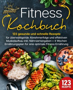 Fitness Kochbuch: 123 gesunde und schnelle Rezepte für überwältigende Abnehmerfolge und effektiven Muskelaufbau inkl. Nährwertangaben + 4 Wochen Ernährungsplan für eine optimale Fitness Ernährung (eBook, ePUB) - King, Kitchen