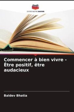 Commencer à bien vivre - Être positif, être audacieux - Bhatia, Baldev