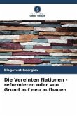 Die Vereinten Nationen - reformieren oder von Grund auf neu aufbauen