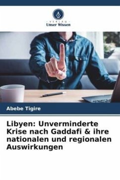 Libyen: Unverminderte Krise nach Gaddafi & ihre nationalen und regionalen Auswirkungen - Tigire, Abebe