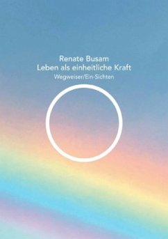 Leben als einheitliche Kraft - Wegweiser/Ein-Sichten - Busam, Renate