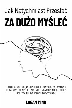 Jak Natychmiast Przestac za Duzo Myslec (eBook, ePUB) - Mind, Logan