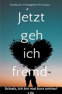 Jetzt geh ich fremd - Schatz, ich bin mal kurz untreu! Handbuch: Fremdgehen für Frauen: Sonderausgabe - Waldgraben, Hellene von