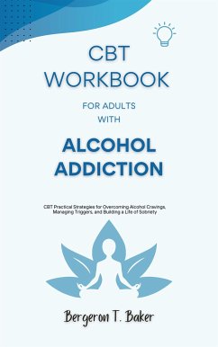 CBT Workbook for Adults with Alcohol Addiction (eBook, ePUB) - T. Baker, Bergeron