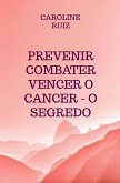 Prevenir Combater Vencer o Cancer - O Segredo (eBook, ePUB)